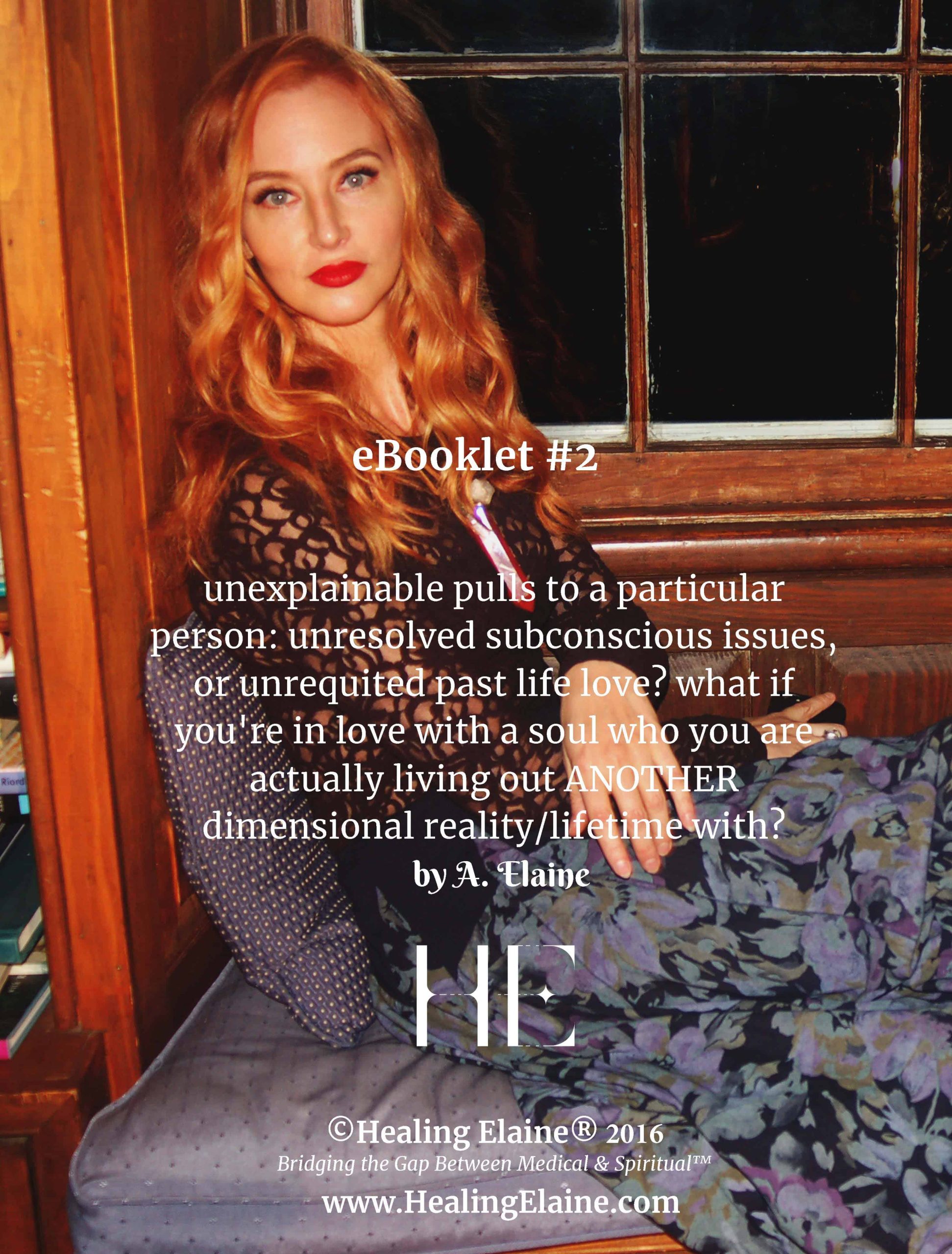 eBooklet 2: unexplainable pulls to a particular person: unresolved subconscious issues, or unrequited past life love? what if you're in love with a soul who you are actually living out ANOTHER dimensional reality/lifetime with? - by A. Elaine